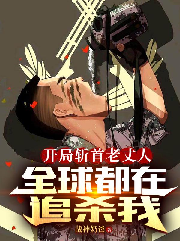 开局斩首老丈人,全球都在追杀我