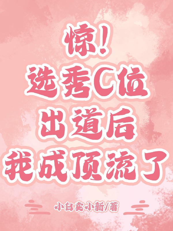 惊！选秀C位出道后我成顶流了