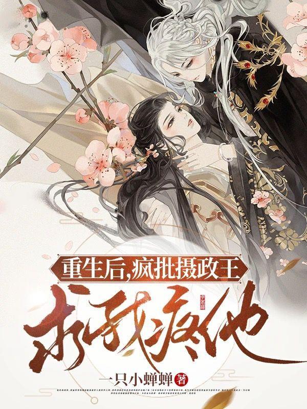 重生后，疯批摄政王求我疼他