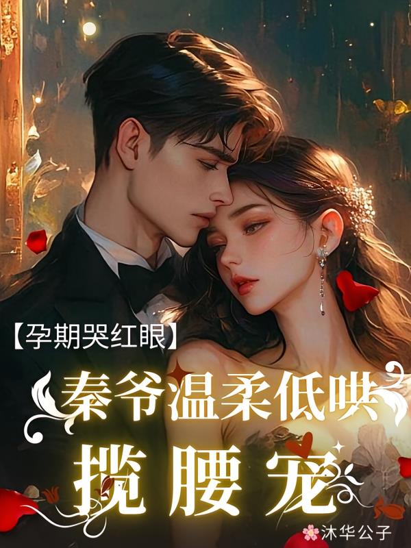 孕期哭红眼，秦爷温柔低哄揽腰宠