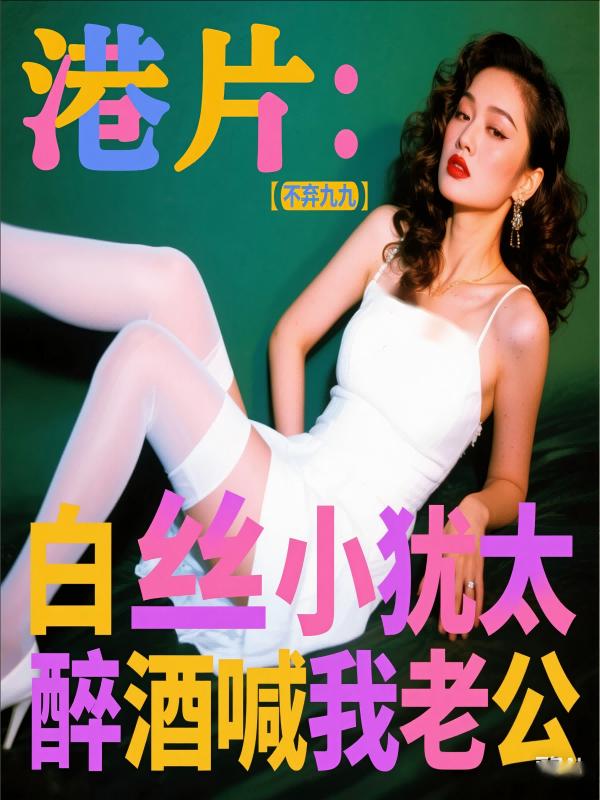 港片：白丝小犹太，醉酒喊我老公
