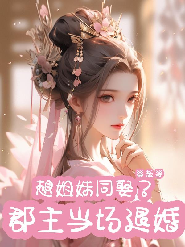 想姐妹同娶？郡主当场退婚