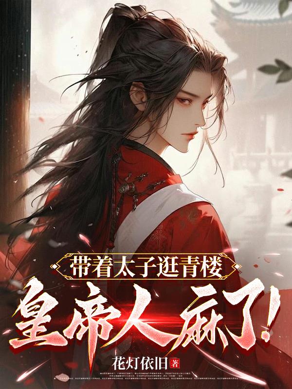 带着太子逛青楼，皇帝人麻了！