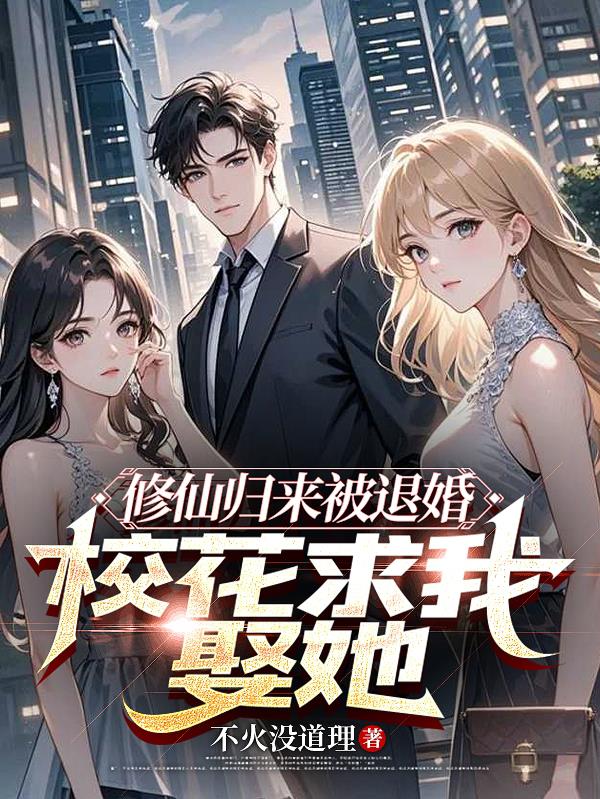修仙归来被退婚，校花求我娶她