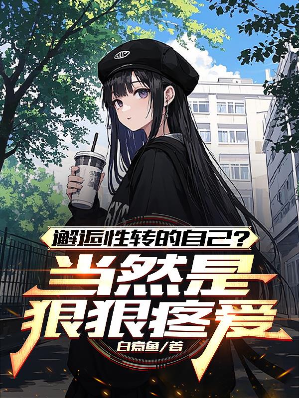 邂逅性转的自己？当然是狠狠疼爱